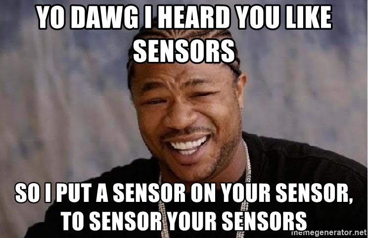 yo-dawg-i-heard-you-like-sensors-so-i-put-a-sensor-on-your-sensor-to-sensor-your-sensors.jpg
